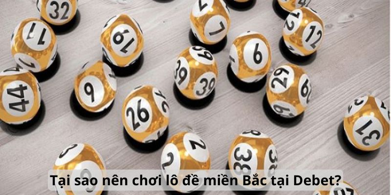 Tại sao nên chơi lô đề miền Bắc tại Debet?